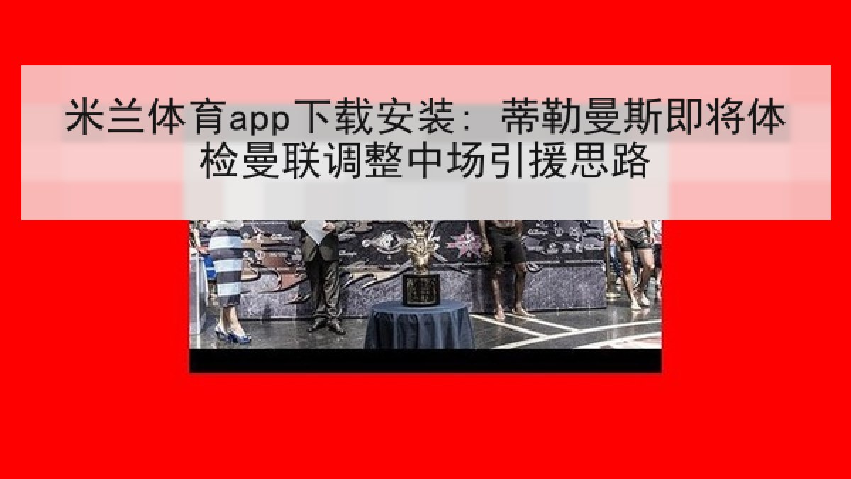 米兰体育app下载安装: 蒂勒曼斯即将体检曼联调整中场引援思路