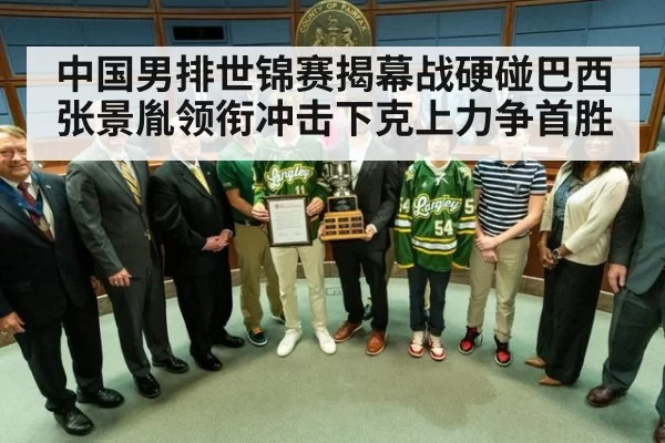 中国男排世锦赛揭幕战硬碰巴西张景胤领衔冲击下克上力争首胜
