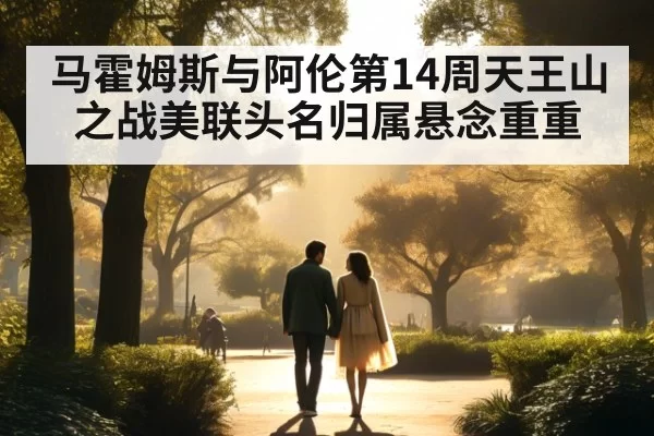 马霍姆斯与阿伦第14周天王山之战美联头名归属悬念重重