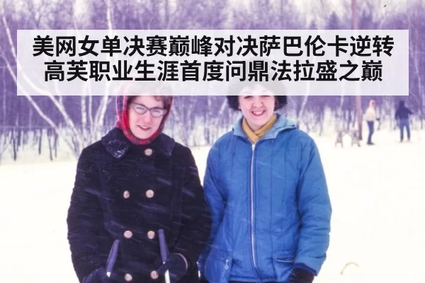 美网女单决赛巅峰对决萨巴伦卡逆转高芙职业生涯首度问鼎法拉盛之巅