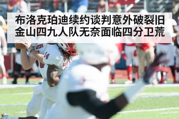 布洛克珀迪续约谈判意外破裂旧金山四九人队无奈面临四分卫荒