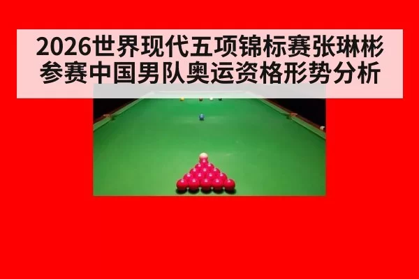 2026世界现代五项锦标赛张琳彬参赛中国男队奥运资格形势分析